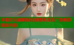 半糖次元破解版在线看高清无广告畅享精彩内容