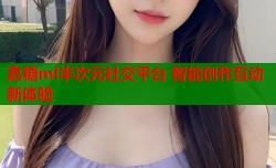 嘉糖ml半次元社交平台 智能创作互动新体验