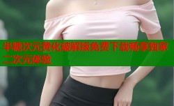 半糖次元黄化破解版免费下载畅享独家二次元体验