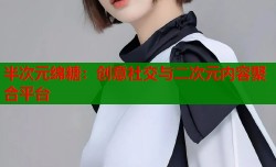 半次元绵糖：创意社交与二次元内容聚合平台