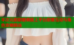 半次元甜甜糖佣医上平台甜蜜互动与角色攻略精选