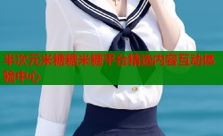 半次元米糖糖米糖平台精选内容互动体验中心