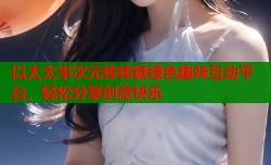 以太太半次元棒棒糖绿色趣味互动平台，轻松分享创意快乐