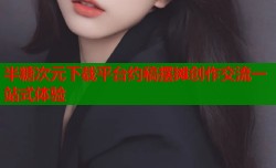 半糖次元下载平台约稿摆摊创作交流一站式体验