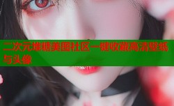 二次元堆糖美图社区一键收藏高清壁纸与头像