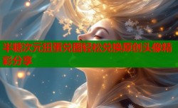 半糖次元扭蛋兑图轻松兑换原创头像精彩分享