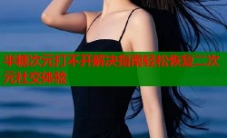 半糖次元打不开解决指南轻松恢复二次元社交体验