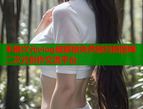 半糖次元vlog破解版免费版约稿摆摊二次元创作交流平台  第1张