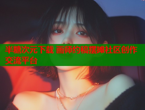 半糖次元下载 画师约稿摆摊社区创作交流平台  第1张