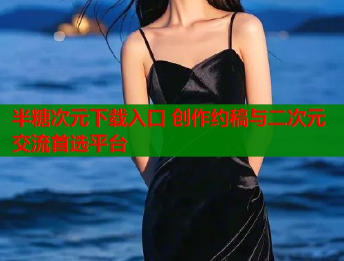 半糖次元下载入口 创作约稿与二次元交流首选平台  第1张