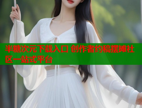 半糖次元下载入口 创作者约稿摆摊社区一站式平台  第1张