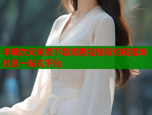 半糖次元免费下载观看完整版约稿摆摊社区一站式平台  第1张