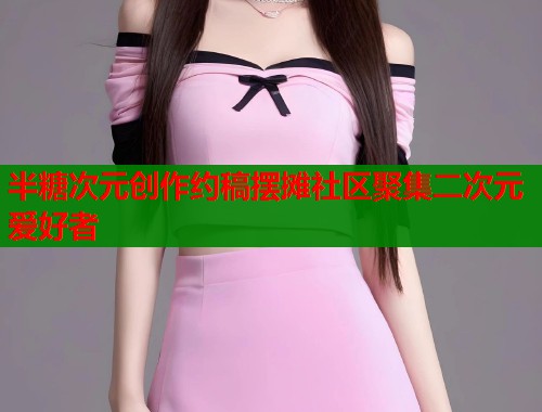 半糖次元创作约稿摆摊社区聚集二次元爱好者  第1张