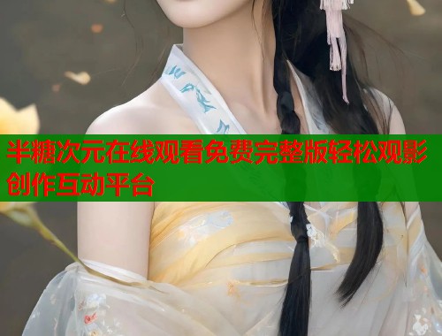 半糖次元在线观看免费完整版轻松观影创作互动平台  第1张
