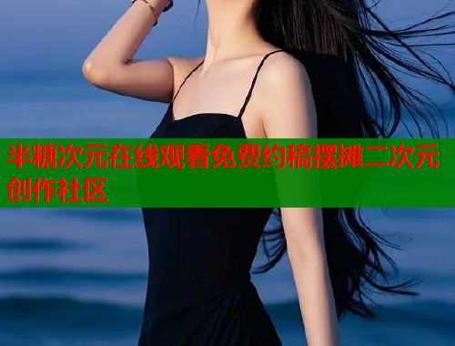 半糖次元在线观看免费约稿摆摊二次元创作社区  第1张