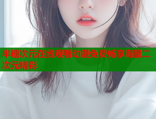 半糖次元在线观看动漫免费畅享海量二次元精彩  第2张