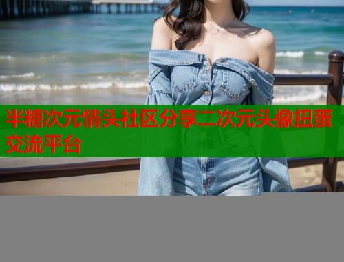 半糖次元情头社区分享二次元头像扭蛋交流平台  第1张