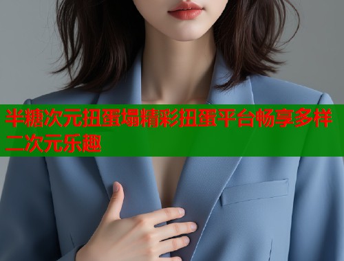 半糖次元扭蛋塌精彩扭蛋平台畅享多样二次元乐趣  第1张