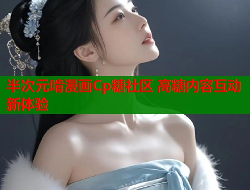 半次元啃漫画Cp糖社区 高糖内容互动新体验  第1张