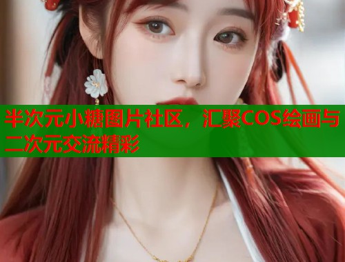 半次元小糖图片社区，汇聚COS绘画与二次元交流精彩  第1张