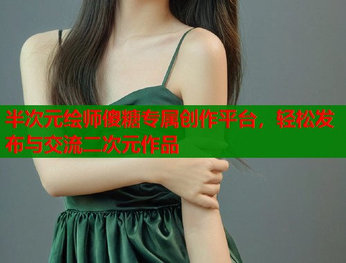 半次元绘师傻糖专属创作平台，轻松发布与交流二次元作品  第2张