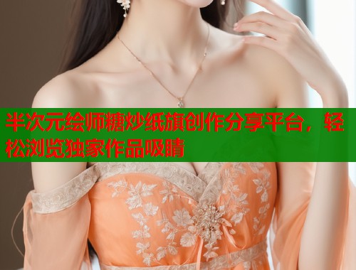 半次元绘师糖炒纸旗创作分享平台，轻松浏览独家作品吸睛  第2张