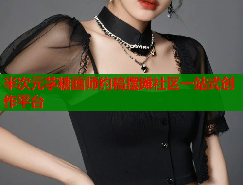 半次元芓糖画师约稿摆摊社区一站式创作平台  第2张