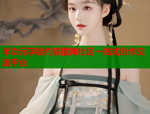 半次元芓糖约稿摆摊社区一站式创作交流平台  第1张