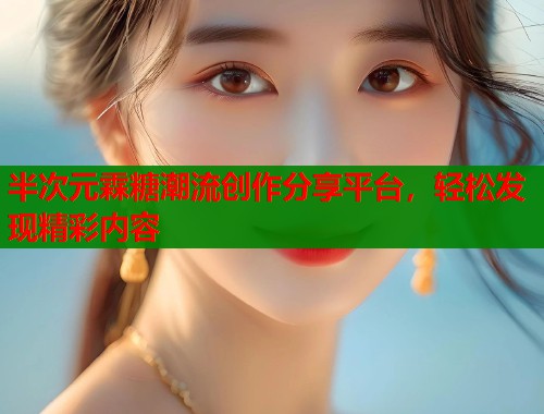 半次元霖糖潮流创作分享平台，轻松发现精彩内容  第1张
