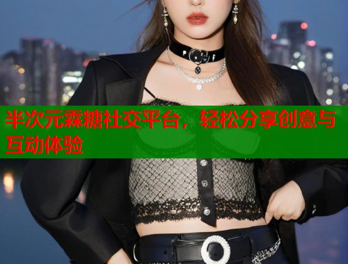 半次元霖糖社交平台，轻松分享创意与互动体验  第1张