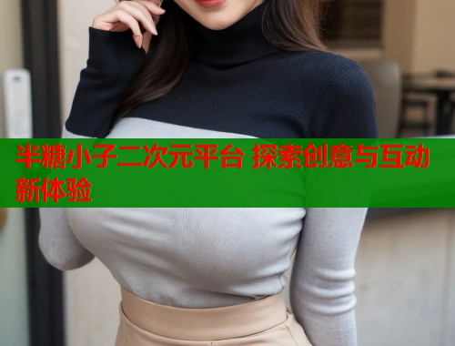 半糖小子二次元平台 探索创意与互动新体验  第1张