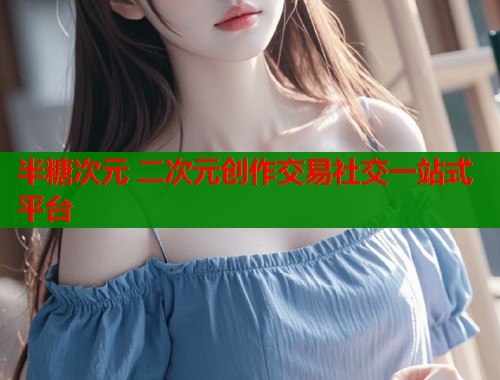 半糖次元 二次元创作交易社交一站式平台  第1张