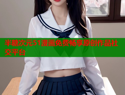 半糖次元51漫画免费畅享原创作品社交平台  第1张