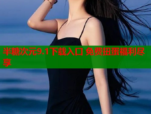 半糖次元9.1下载入口 免费扭蛋福利尽享  第1张