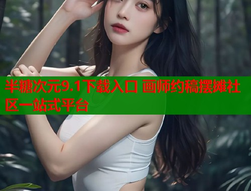 半糖次元9.1下载入口 画师约稿摆摊社区一站式平台  第2张