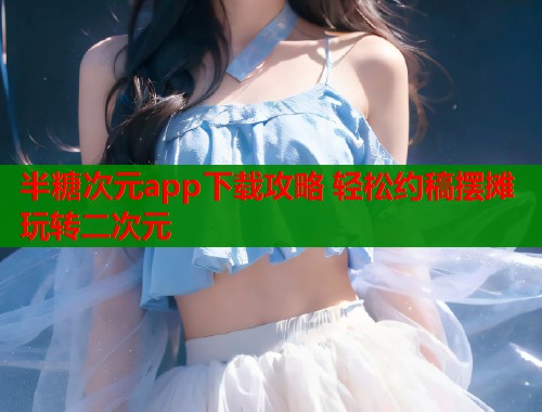 半糖次元app下载攻略 轻松约稿摆摊玩转二次元  第1张