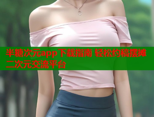 半糖次元app下载指南 轻松约稿摆摊二次元交流平台  第1张