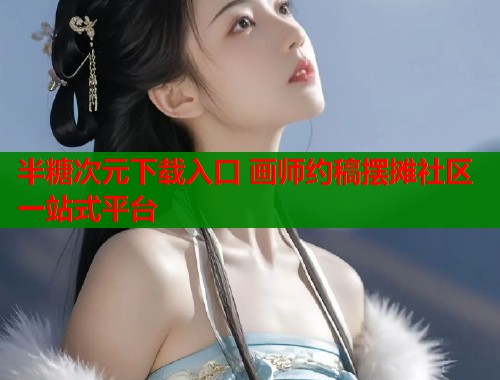 半糖次元下载入口 画师约稿摆摊社区一站式平台  第2张
