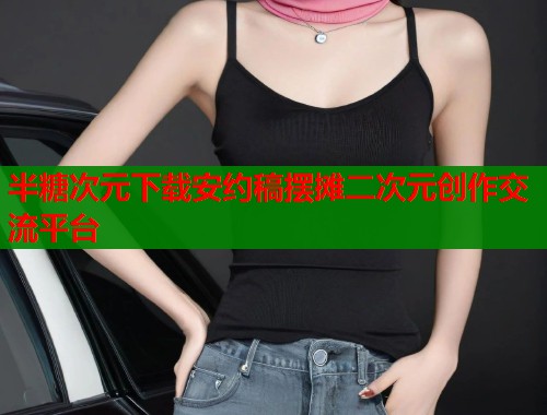 半糖次元下载安约稿摆摊二次元创作交流平台  第1张