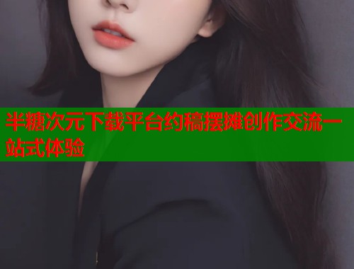 半糖次元下载平台约稿摆摊创作交流一站式体验  第1张