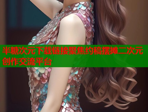 半糖次元下载链接聚焦约稿摆摊二次元创作交流平台  第1张