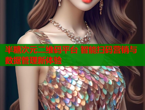 半糖次元二维码平台 智能扫码营销与数据管理新体验  第1张