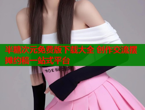 半糖次元免费版下载大全 创作交流摆摊约稿一站式平台  第1张