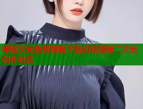 半糖次元免费观看下载约稿摆摊二次元创作社区  第1张