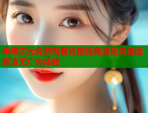 半糖次元免费观看完整版高清免费漫画高清无广告体验  第1张