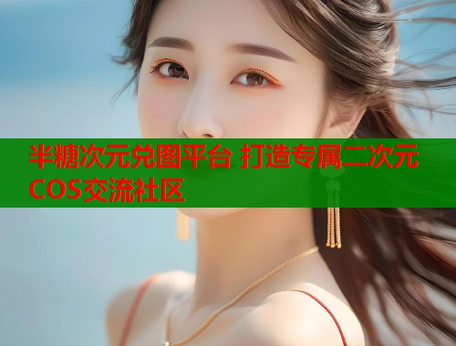 半糖次元兑图平台 打造专属二次元COS交流社区  第1张