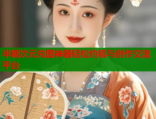 半糖次元兑图神器轻松约稿与创作交流平台  第1张