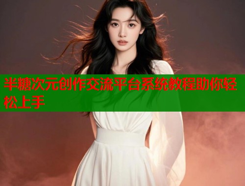 半糖次元创作交流平台系统教程助你轻松上手  第1张