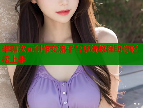 半糖次元创作交流平台系统教程助你轻松上手  第2张