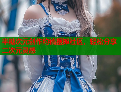 半糖次元创作约稿摆摊社区，轻松分享二次元灵感  第1张